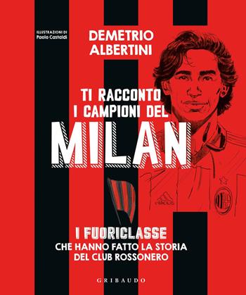 Ti racconto i campioni del Milan. I fuoriclasse che hanno fatto la storia del club rossonero. Ediz. a colori - Demetrio Albertini, Paolo Castaldi - Libro Gribaudo 2020, Le grandi raccolte | Libraccio.it