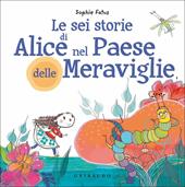 Le sei storie di Alice nel Paese delle Meraviglie. Ediz. a colori