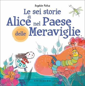 Le sei storie di Alice nel Paese delle Meraviglie. Ediz. a colori - Sophie Fatus - Libro Gribaudo 2020 | Libraccio.it