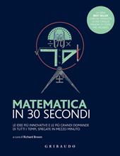 Matematica in 30 secondi. Le idee più innovative e le più grandi domande di tutti i tempi, spiegate in mezzo minuto