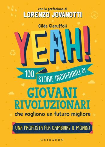 Yeah! 100 storie incredibili di giovani rivoluzionari che vogliono un futuro migliore. Una proposta per cambiare il mondo - Gilda Ciaruffoli - Libro Gribaudo 2021, Le grandi raccolte | Libraccio.it