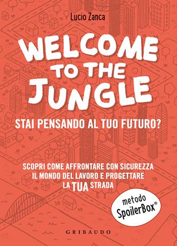 Welcome to the jungle. Stai pensando al tuo futuro? Scopri come affrontare con sicurezza il mondo del lavoro e progettare la tua strada - Lucio Zanca - Libro Gribaudo 2021, Straordinariamente | Libraccio.it