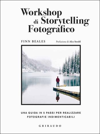 Workshop di storytelling fotografico. Una guida in cinque passi per realizzare fotografie indimenticabili - Finn Beales - Libro Gribaudo 2021, Passioni | Libraccio.it