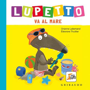 Al mare. Lupetto. Amico lupo. Ediz. a colori - Orianne Lallemand - Libro Gribaudo 2021 | Libraccio.it