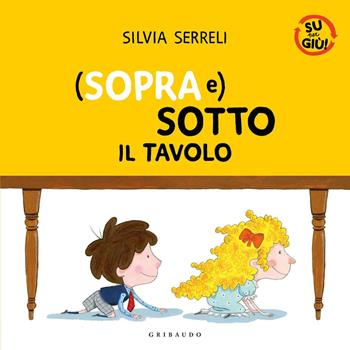 (Sopra e) sotto il tavolo. Su per giù. Ediz. a colori - Silvia Serreli - Libro Gribaudo 2021 | Libraccio.it