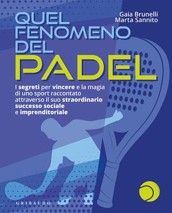 Quel fenomeno del padel. I segreti per vincere e la magia di uno sport raccontato attraverso il suo straordinario successo sociale e imprenditoriale - Gaia Brunelli, Marta Sannito - Libro Gribaudo 2021, Hobby | Libraccio.it