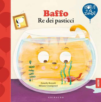 Baffo re dei pasticci. Ediz. a colori - Armelle Renoult, Mélanie Grandgirard - Libro Gribaudo 2020, Storie a quattro zampe | Libraccio.it