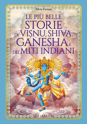 Le più belle storie di Visnu, Shiva, Ganesha e dei miti indiani. Ediz. a colori - Silvia Forzani - Libro Gribaudo 2021, Le grandi raccolte | Libraccio.it