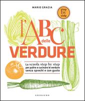 L' ABC delle verdure. La scuola step by step per pulire e cucinare le verdure senza sprechi e con gusto