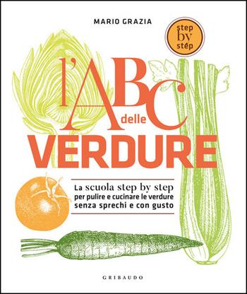 L' ABC delle verdure. La scuola step by step per pulire e cucinare le verdure senza sprechi e con gusto - Mario Grazia - Libro Gribaudo 2021, Sapori e fantasia | Libraccio.it