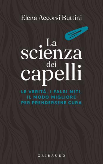 La scienza dei capelli. Le verità, i falsi miti, il modo migliore per prendersene cura - Elena Accorsi Buttini - Libro Gribaudo 2021, Straordinariamente | Libraccio.it