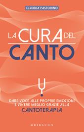 La cura del canto. Dare voce alle proprie emozioni e vivere meglio grazie alla cantoterapia