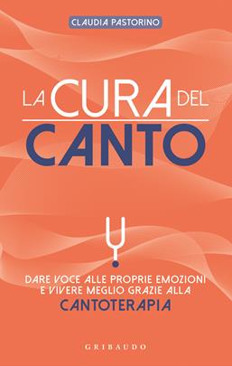 La cura del canto. Dare voce alle proprie emozioni e vivere meglio grazie alla cantoterapia - Claudia Pastorino - Libro Gribaudo 2021, Straordinariamente | Libraccio.it