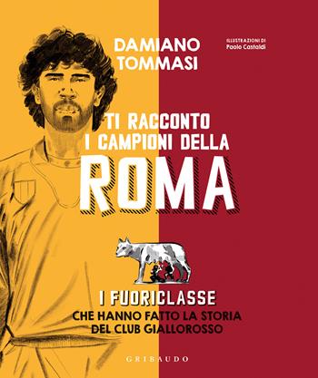 Ti racconto i campioni della Roma. I fuoriclasse che hanno fatto la storia del club giallorosso - Damiano Tommasi - Libro Gribaudo 2021, Le grandi raccolte | Libraccio.it