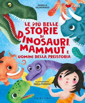 Le più belle storie di Dinosauri, mammut e uomini della Preistoria - Isabella Salmoirago - Libro Gribaudo 2021, I Love Fiabe | Libraccio.it