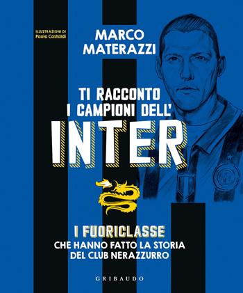 Ti racconto i campioni dell'Inter. I fuoriclasse che hanno fatto la storia del club nerazzurro. Ediz. illustrata - Marco Materazzi - Libro Gribaudo 2021, Le grandi raccolte | Libraccio.it