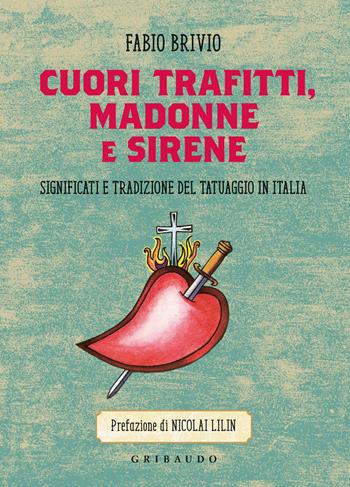 Cuori trafitti, Madonne e sirene. Significati e tradizione del tatuaggio in Italia - Fabio Brivio - Libro Gribaudo 2021, Straordinariamente | Libraccio.it