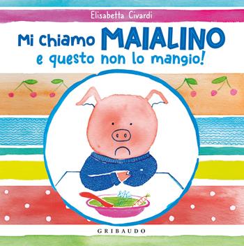 Mi chiamo Maialino e questo non lo mangio! Ediz. a colori - Elisabetta Civardi - Libro Gribaudo 2021 | Libraccio.it