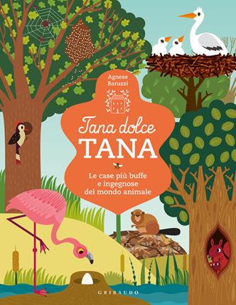 Tana dolce tana. Le case più buffe e ingegnose del mondo animale. Ediz. a colori - Agnese Baruzzi - Libro Gribaudo 2021, Enciclopedia per ragazzi | Libraccio.it