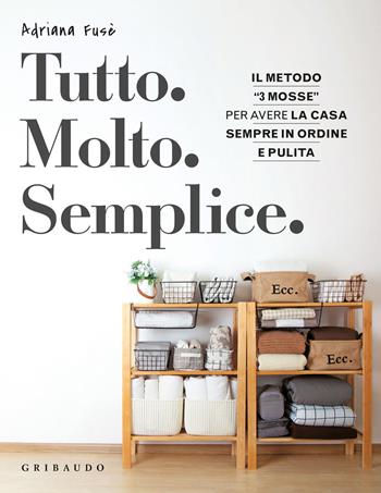 Tutto. Molto. Semplice. Il metodo «3 mosse» per avere la casa sempre in ordine e pulita - Adriana Fusè - Libro Gribaudo 2021, Straordinariamente | Libraccio.it