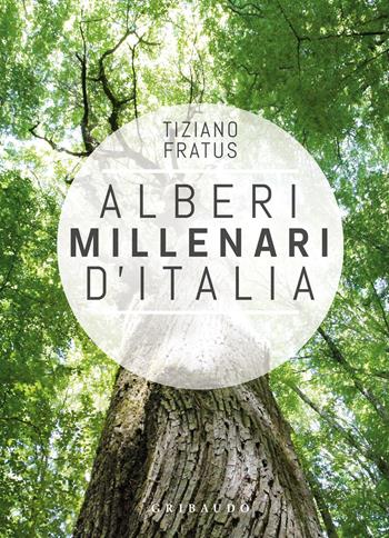 Alberi millenari d'Italia. Un viaggio fra i boschi nascosti. Ediz. a colori - Tiziano Fratus - Libro Gribaudo 2021, Straordinariamente | Libraccio.it
