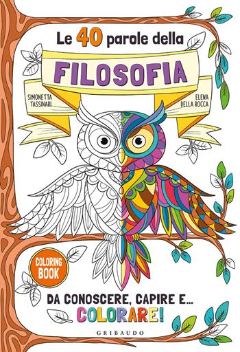 Le 40 parole della filosofia da conoscere, capire e... colorare! Ediz. illustrata - Simonetta Tassinari, Elena Della Rocca - Libro Gribaudo 2021, Passioni | Libraccio.it