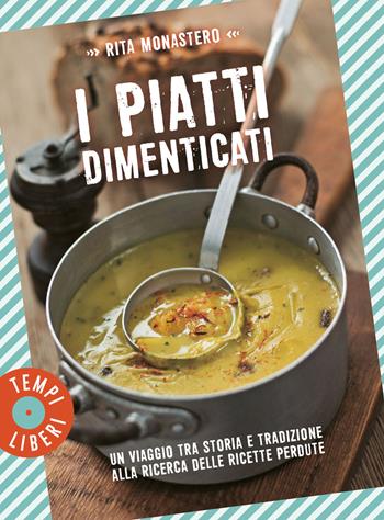 I piatti dimenticati. Un viaggio tra storia e tradizione alla ricerca delle ricette perdute - Rita Monastero - Libro Gribaudo 2021, Tempi liberi | Libraccio.it