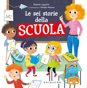 Le sei storie della scuola. Ediz. illustrata - Roberta Lipparini, Mirella Mariani - Libro Gribaudo 2021 | Libraccio.it