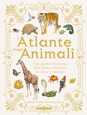 L' atlante degli animali. Una guida illustrata alla fauna selvatica di tutto il mondo. Ediz. a colori