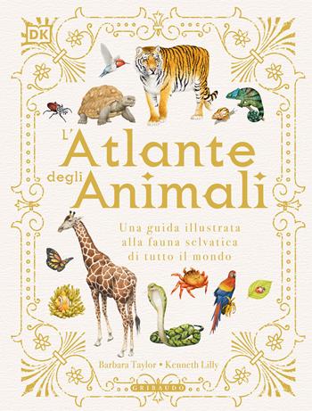 L' atlante degli animali. Una guida illustrata alla fauna selvatica di tutto il mondo. Ediz. a colori - Barbara Taylor, Kenneth Lilly - Libro Gribaudo 2021, Enciclopedia per ragazzi | Libraccio.it