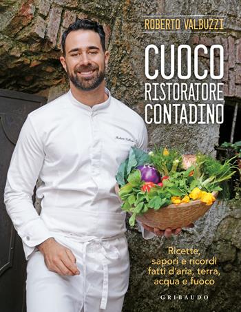 Cuoco, ristoratore, contadino. Ricette, sapori e ricordi fatti d'aria, terra, acqua e fuoco. Ediz. a colori - Roberto Valbuzzi - Libro Gribaudo 2021, Sapori e fantasia | Libraccio.it