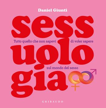 Sessuologia. Tutto quello che non sapevi di voler sapere sul mondo del sesso - Daniel Giunti - Libro Gribaudo 2021, Straordinariamente | Libraccio.it