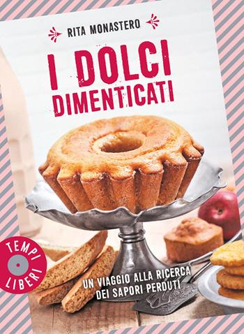 I dolci dimenticati. Un viaggio alla ricerca dei sapori perduti. Ediz. a colori - Rita Monastero - Libro Gribaudo 2021, Tempi liberi | Libraccio.it