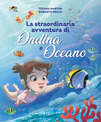 Straordinaria avventura di Ondina e Oceano. Ediz. a colori - Roberto Greco, Tiziana Martini - Libro Gribaudo 2022 | Libraccio.it