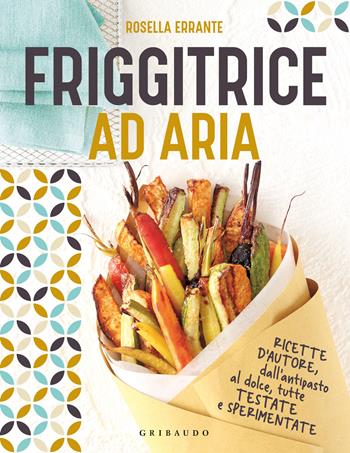 Friggitrice ad aria. Ricette d'autore, dall'antipasto al dolce, tutte testate e sperimentate. Ediz. a colori - Rosella Errante - Libro Gribaudo 2022, Sapori e fantasia | Libraccio.it