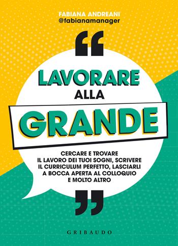 Lavorare alla grande. Cercare e trovare il lavoro dei tuoi sogni, scrivere il curriculum perfetto, lasciarli a bocca aperta al colloquio e molto altro - Fabiana Andreani - Libro Gribaudo 2022, Straordinariamente | Libraccio.it