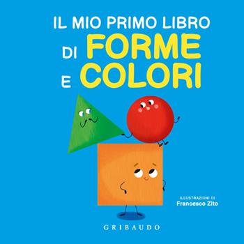 Il mio primo libro di forme e colori. Ediz. a colori - Francesco Zito - Libro Gribaudo 2022, Imparare per gioco | Libraccio.it