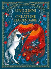 Unicorni e altre creature leggendarie. La società dell'unicorno magico. Ediz. illustrata