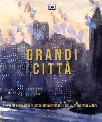 Grandi città. Storie e immagini di luoghi indimenticabili, dalla fondazione a oggi. Ediz. illustrata  - Libro Gribaudo 2022, Passioni | Libraccio.it