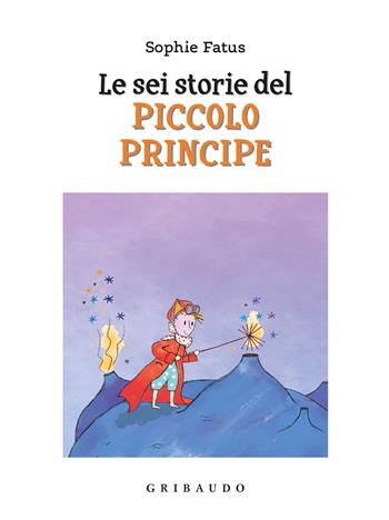 Le sei storie del Piccolo Principe. Ediz. a colori - Sophie Fatus - Libro Gribaudo 2022, Facile! Leggere bene. Leggere tutti | Libraccio.it