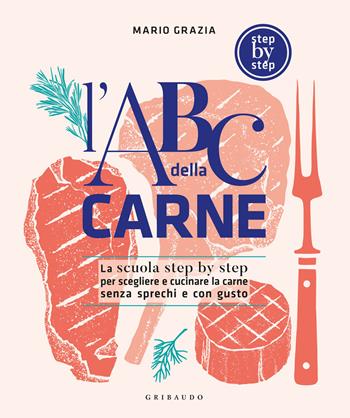 L'ABC della carne. La scuola step by step per scegliere e cucinare la carne senza sprechi e con gusto - Mario Grazia - Libro Gribaudo 2022, Sapori e fantasia | Libraccio.it