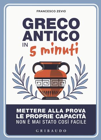 Greco antico in 5 minuti. Mettere alla prova le proprie abilità non è mai stato così semplice - Francesco Zevio - Libro Gribaudo 2022, Straordinariamente | Libraccio.it