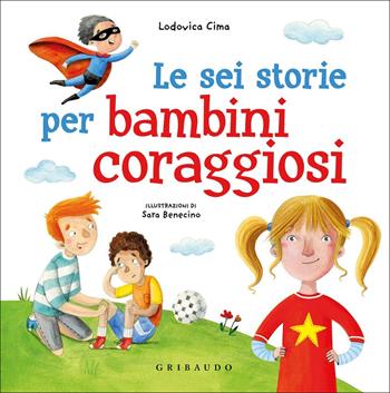 Le sei storie per bambini coraggiosi. Ediz. a colori - Lodovica Cima, Sara Benecino - Libro Gribaudo 2022 | Libraccio.it