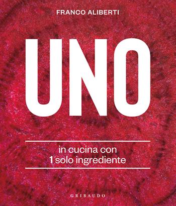 Uno. In cucina con 1 solo ingrediente - Franco Aliberti - Libro Gribaudo 2022, Sapori e fantasia | Libraccio.it
