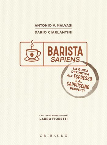 Barista sapiens. La guida definitiva all'espresso e al cappuccino perfetti - Antonio Vincenzo Malvasi, Dario Ciarlantini, Lauro Fioretti - Libro Gribaudo 2023, Sapori e fantasia | Libraccio.it