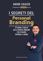 I segreti del personal branding. Ottenere il meglio dalla propria immagine per attrarre business e lavoro