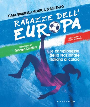 Ragazze dell'Europa. Le campionesse della Nazionale italiana di calcio - Monica D'Ascenzo, Gaia Brunelli - Libro Gribaudo 2022, Le grandi raccolte | Libraccio.it