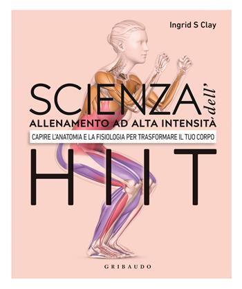 Scienza dell'allenamento ad alta intensità HIIT. Capire l'anatomia e la fisiologica per trasformare il tuo corpo - Ingrid S. Clay - Libro Gribaudo 2022, Hobby | Libraccio.it