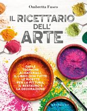 Il ricettario dell'arte. Dalle tecniche ai materiali, il libro con tutte le ricette per la pittura, il restauro e la decorazione