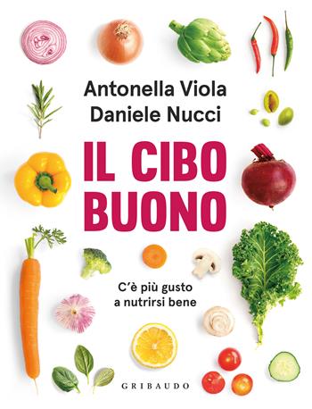 Il cibo buono. C'è più gusto a nutrirsi bene - Antonella Viola, Daniele Nucci - Libro Gribaudo 2022, Salute e cibo | Libraccio.it